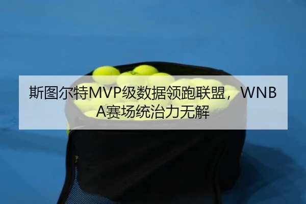 斯图尔特MVP级数据领跑联盟，WNBA赛场统治力无解