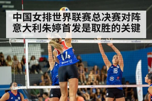 中国女排世界联赛总决赛对阵意大利朱婷首发是取胜的关键