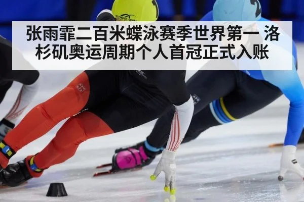 张雨霏二百米蝶泳赛季世界第一 洛杉矶奥运周期个人首冠正式入账